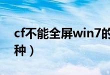 cf不能全屏win7的解决方法（主要有以下四种）
