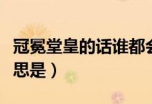冠冕堂皇的话谁都会说的含义(冠冕堂皇的意思是)