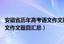 安徽省历年高考语文作文题目（2015-2020安徽历年高考语文作文题目汇总）