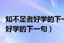 知不足者好学的下一句是什么意思（知不足者好学的下一句）