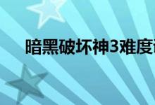 暗黑破坏神3难度调整不了（进来看看）