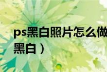 ps黑白照片怎么做（ps怎么把彩色照片变成黑白）