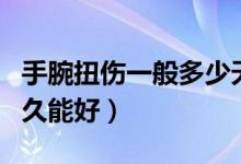 手腕扭伤一般多少天可消肿（手腕扭伤一般多久能好）