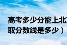 高考多少分能上北京航天航空大学（2021录取分数线是多少）