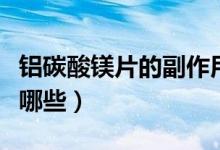 铝碳酸镁片的副作用（铝碳酸镁片的副作用有哪些）