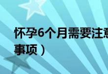 怀孕6个月需要注意什么（怀孕6个月的注意事项）