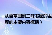 从百草园到三味书屋的主要内容200字(从百草园到三味书屋的主要内容概括)