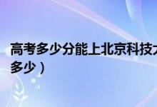 高考多少分能上北京科技大学天津学院（2021录取分数线是多少）