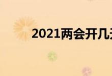 2021两会开几天（从几号到几号）