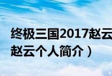 终极三国2017赵云是谁演的（终极三国2017赵云个人简介）
