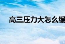高三压力大怎么缓解（缓解压力的方法）