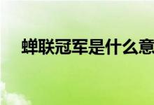 蝉联冠军是什么意思啊（蝉联冠军解释）