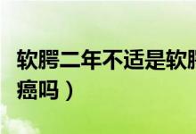 软腭二年不适是软腭癌吗（软腭痛一定是软腭癌吗）