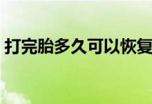 打完胎多久可以恢复(打完胎多久可以出门)