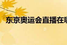 东京奥运会直播在哪看（东京奥运会介绍）