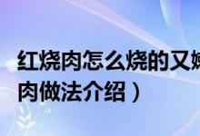红烧肉怎么烧的又嫩又好吃（又嫩又好吃红烧肉做法介绍）