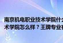 南京机电职业技术学院什么专业好（2022年南京机电职业技术学院怎么样？王牌专业有哪些？）