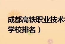 成都高铁职业技术学校（2022成都高铁职业学校排名）