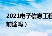 2021电子信息工程专业就业前景怎么样（有前途吗）