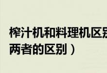 榨汁机和料理机区别是什么（榨汁机和料理机两者的区别）
