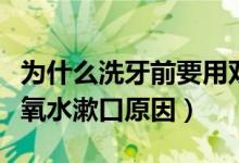 为什么洗牙前要用双氧水漱口（洗牙前要用双氧水漱口原因）