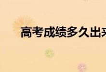 高考成绩多久出来公布（几号出成绩）