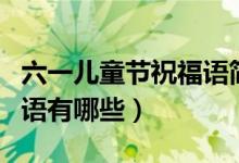 六一儿童节祝福语简短唯美（六一儿童节祝福语有哪些）