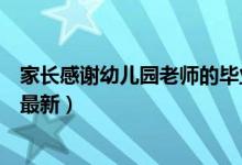 家长感谢幼儿园老师的毕业感言（家长感谢幼儿园老师的话最新）