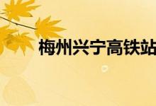 梅州兴宁高铁站在哪里（请看回答）