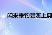 闲来垂钓碧溪上典故（闲来垂钓碧溪上）