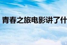 青春之旅电影讲了什么(青春之旅剧情简介)