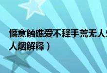 惬意触礁爱不释手荒无人烟的意思（惬意触礁爱不释手荒无人烟解释）