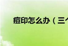 痘印怎么办（三个妙招为你解决烦恼）