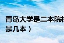 青岛大学是二本院校还是一本院校（青岛大学是几本）