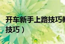 开车新手上路技巧教程（开车新手上路有什么技巧）