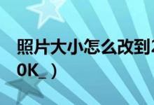 照片大小怎么改到200k（怎么把图片变成200K_）