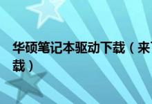 华硕笔记本驱动下载（来了解一下华硕笔记本驱动在哪里下载）