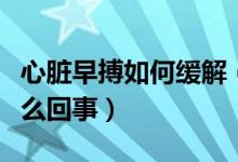 心脏早搏如何缓解（心脏早搏吃苹果就缓解怎么回事）