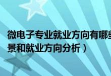 微电子专业就业方向有哪些（2022年微电子技术专业就业前景和就业方向分析）