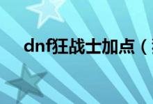 dnf狂战士加点（狂战士刷图怎么加点）