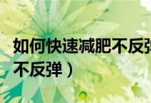 如何快速减肥不反弹（怎样能够快速减肥并且不反弹）