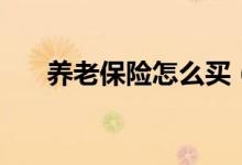 养老保险怎么买（养老保险购买方法）