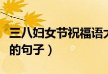 三八妇女节祝福语大全（可以祝福三八妇女节的句子）