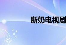 断奶电视剧（电视剧介绍）