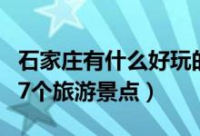 石家庄有什么好玩的旅游景点（石家庄必去的7个旅游景点）