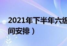 2021年下半年六级报名和考试时间（具体时间安排）