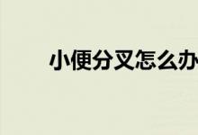 小便分叉怎么办（治疗方法是什么）