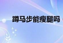蹲马步能瘦腿吗（效果甚好值得一试）