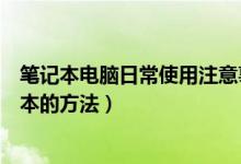 笔记本电脑日常使用注意事项以及保养技巧（日常保养笔记本的方法）