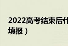 2022高考结束后什么时候填志愿（什么时间填报）